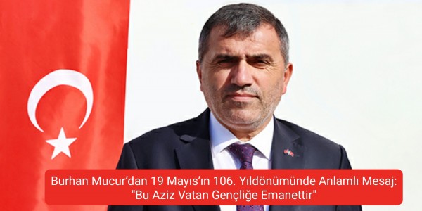 Burhan Mucur’dan 19 Mayıs’ın 106. Yıldönümünde Anlamlı Mesaj: "Bu Aziz Vatan Gençliğe Emanettir"